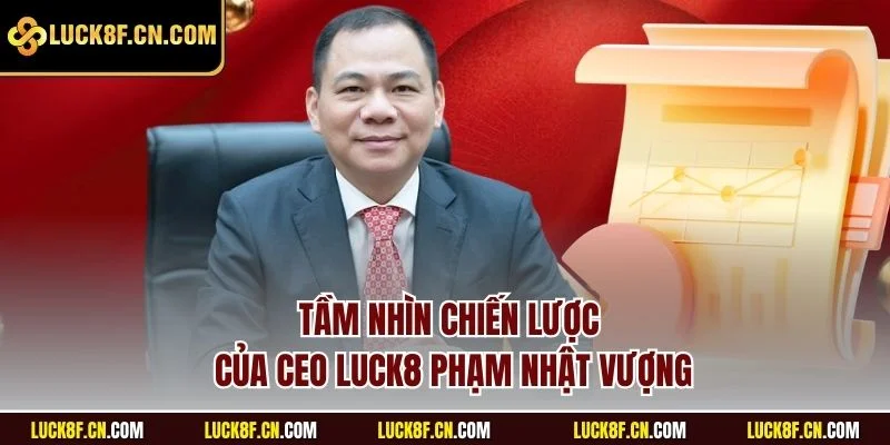 Tầm nhìn chiến lược của CEO Phạm Nhật Vượng
