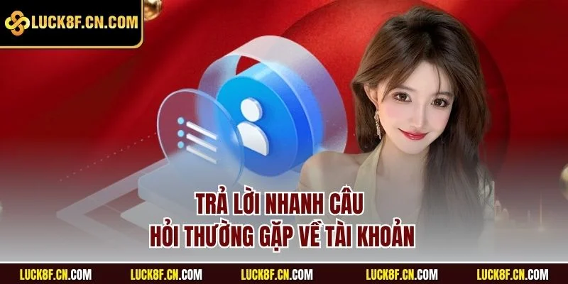 Trả lời nhanh câu hỏi thường gặp về tài khoản